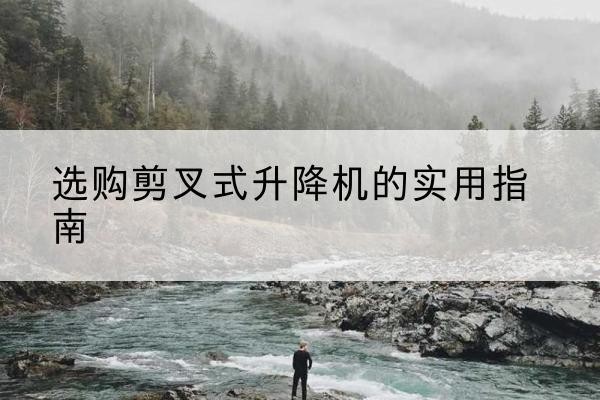 阳信剪叉式升降机怎么选-选购剪叉式升降机的实用指南