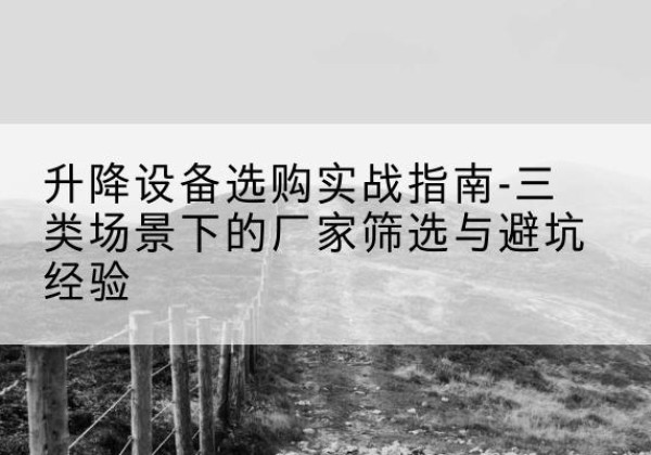 阳信移动式升降机厂家推荐-升降设备选购实战指南-三类场景下的厂家筛选与避坑经验